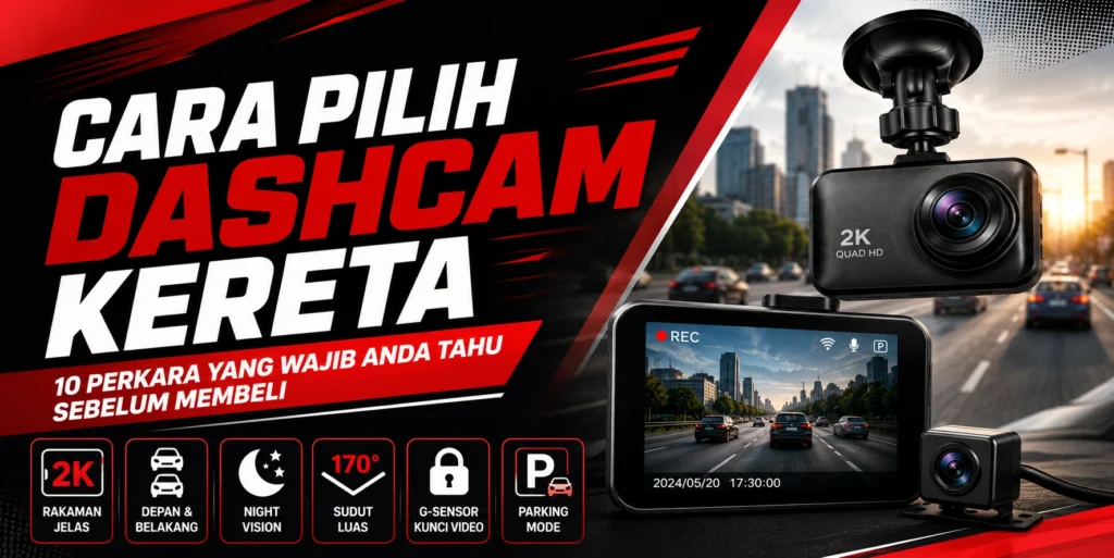 Cara Pilih Dashcam Kereta: 10 Perkara Yang Wajib Anda Tahu Sebelum Membeli