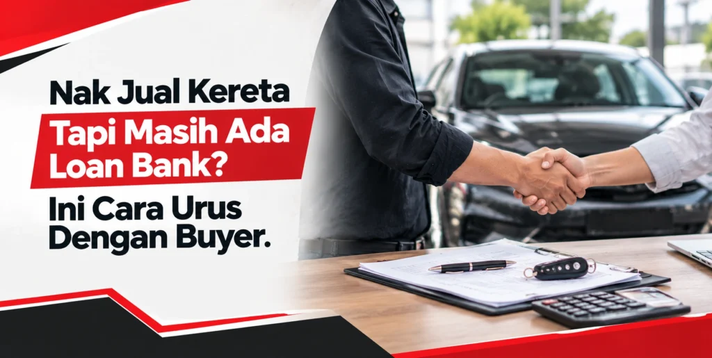 Nak Jual Kereta Tapi Masih Ada Loan Bank? Ini Cara Urus Dengan Buyer