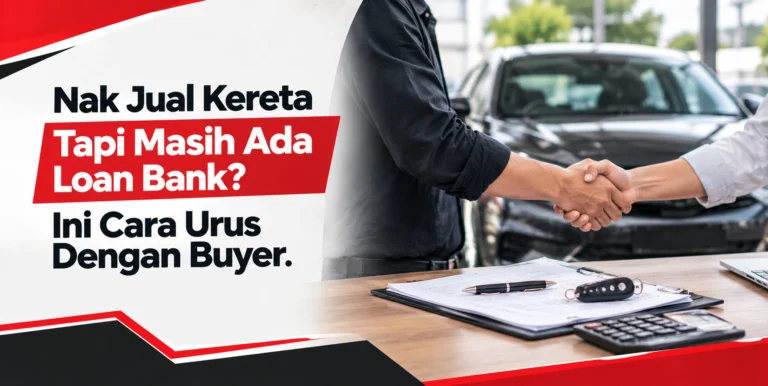 Nak Jual Kereta Tapi Masih Ada Loan Bank? Ini Cara Urus Dengan Buyer