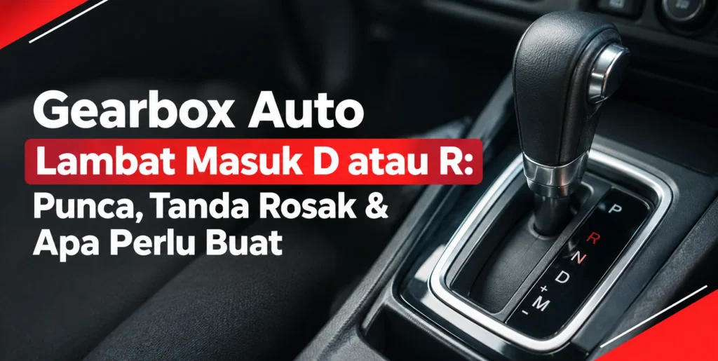 Gearbox Auto Lambat Masuk D atau R: Punca, Tanda Rosak & Apa Perlu Buat