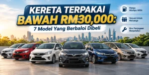 Kereta Terpakai Bawah RM30,000: 7 Model Yang Berbaloi Dibeli
