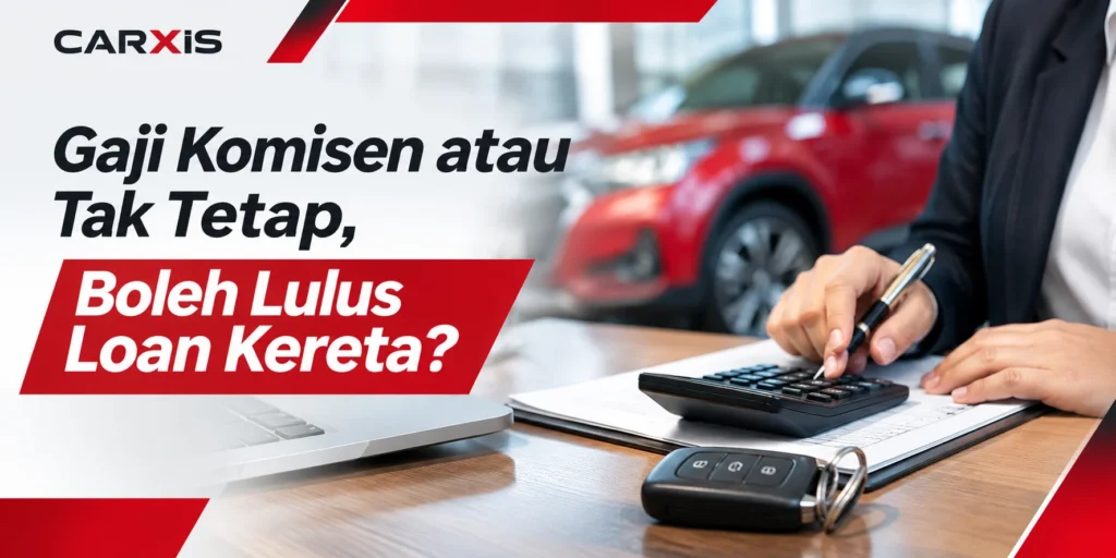 Gaji Komisen atau Tak Tetap, Boleh Lulus Loan Kereta? Ini Panduan Untuk Pembeli